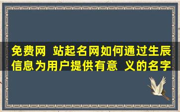 免费网  站起名网如何通过生辰信息为用户提供有意  义的名字